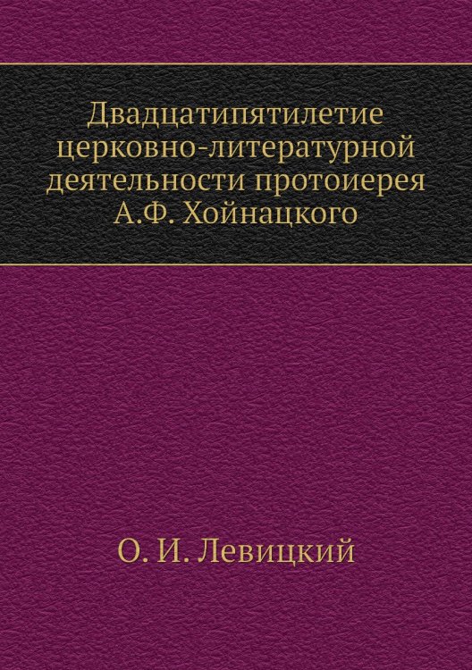 Двадцатипятилетие церковно-литературной деятельности протоиерея А.Ф. Хойнацкого
