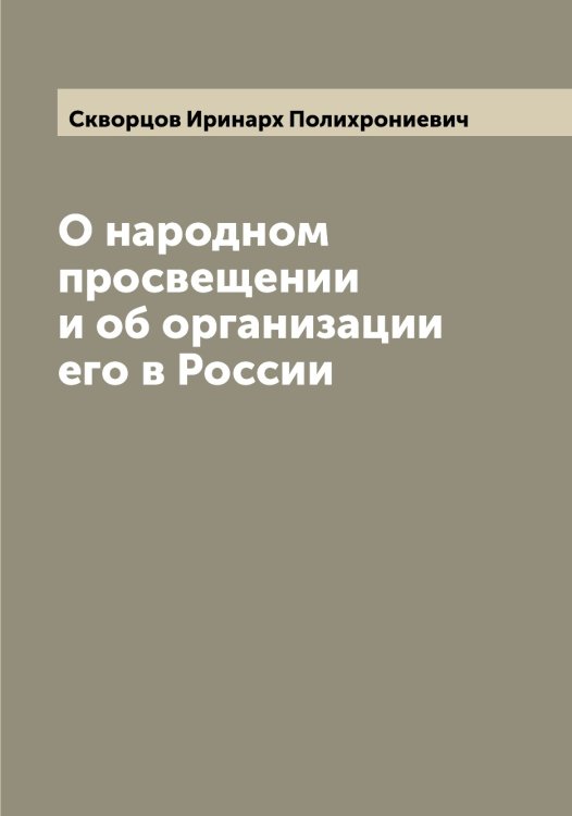 О народном просвещении и об организации его в России Обложка книги «О народном просвещении и об организации его в России» — Скворцов Иринарх Полихрониевич, ISBN 9785519737913