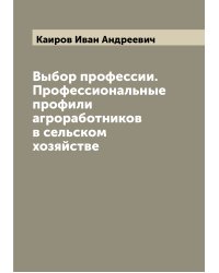 Выбор профессии. Профессиональные профили агроработников в сельском хозяйстве