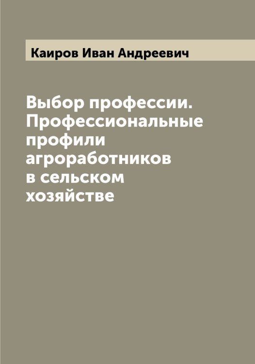 Обложка книги «Выбор профессии. Профессиональные профили агроработников в сельском хозяйстве» — Каиров Иван Андреевич, ISBN 9785519877091