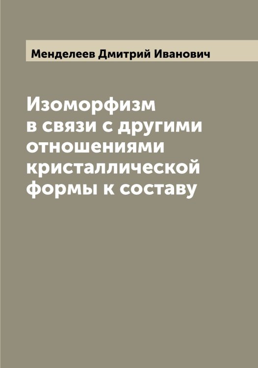 Обложка книги «Изоморфизм в связи с другими отношениями кристаллической формы к составу» — Менделеев Дмитрий Иванович, ISBN 9785519962049