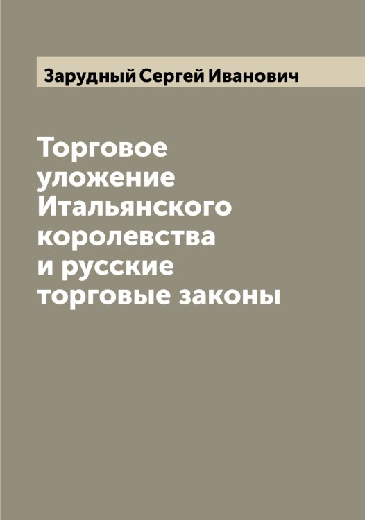 Обложка книги «Торговое уложение Итальянского королевства и русские торговые законы» — Зарудный Сергей Иванович, ISBN 9785519857611