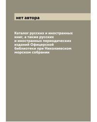 Каталог русских и иностранных книг, а также русских и иностранных периодических изданий Офицерской библиотеки при Николаевском морском собрании