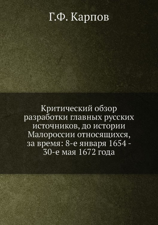 Критический обзор разработки главных русских источников, до истории Малороссии относящихся, за время: 8-е января 1654 - 30-е мая 1672 года