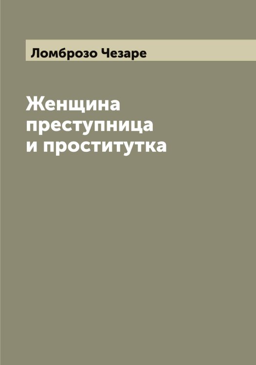 Обложка книги «Женщина преступница и проститутка» — Ломброзо Чезаре, ISBN 9785519938198