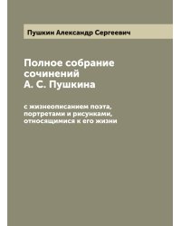 Полное собрание сочинений А. С. Пушкина: с жизнеописанием поэта, портретами и рисунками, относящимися к его жизни