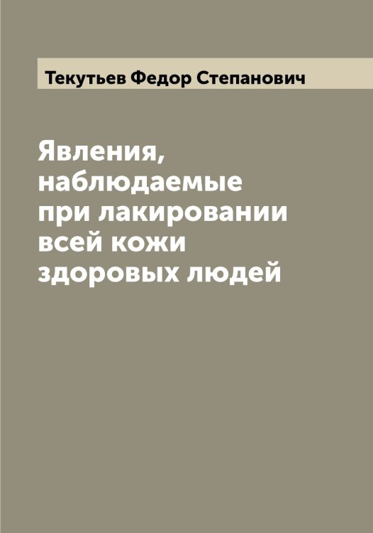Обложка книги «Явления, наблюдаемые при лакировании всей кожи здоровых людей» — Текутьев Федор Степанович, ISBN 9785519764377