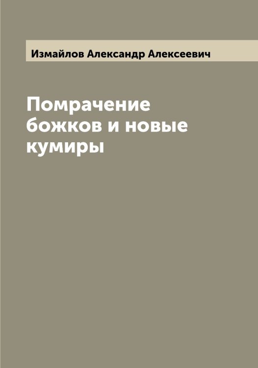 Обложка книги «Помрачение божков и новые кумиры» — Измайлов Александр Алексеевич, ISBN 9785519868846
