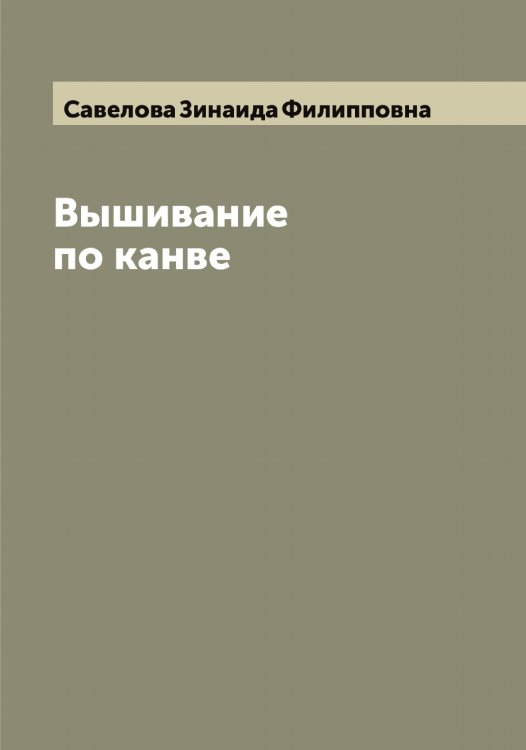 Обложка книги «Вышивание по канве» — Савелова Зинаида Филипповна, ISBN 9785519843423