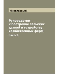 Руководство к постройке сельских зданий и устройству хозяйственных ферм