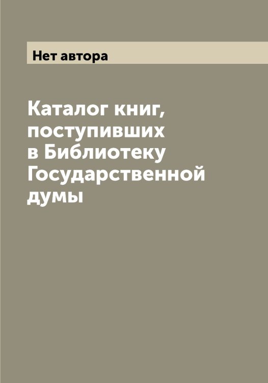 Обложка книги «Каталог книг, поступивших в Библиотеку Государственной думы» — Нет автора, ISBN 9785519818834
