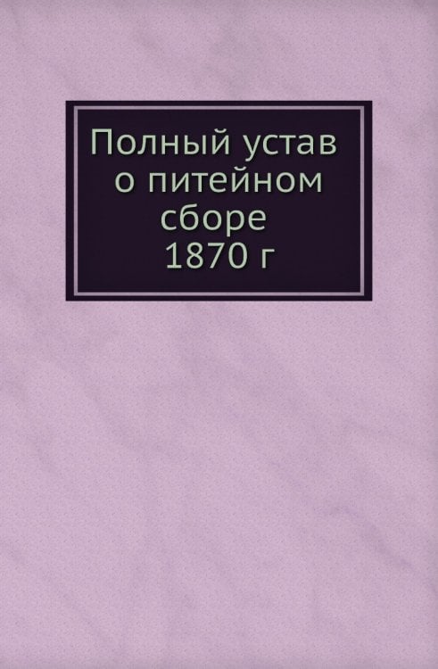 Полный устав о питейном сборе 1870 г.
