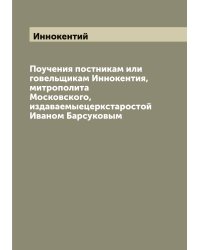 Поучения постникам или говельщикам Иннокентия, митрополита Московского, издаваемыецеркстаростой Иваном Барсуковым