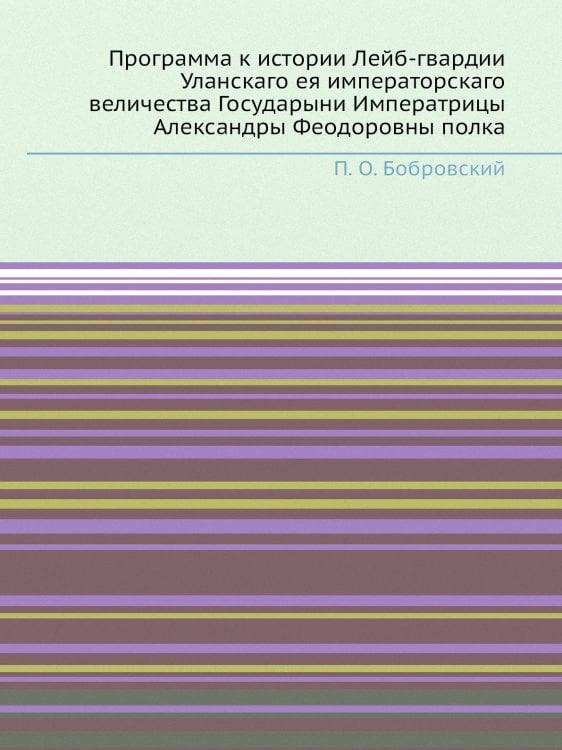 Программа к истории Лейб-гвардии Уланскаго ея императорскаго величества Государыни Императрицы Александры Феодоровны полка