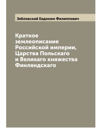 Краткое землеописание Российской империи, Царства Польскаго и Великаго княжества Финляндскаго