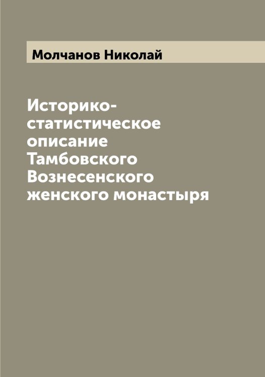 Обложка книги «Историко-статистическое описание Тамбовского Вознесенского женского монастыря» — Молчанов Николай, ISBN 9785519972567
