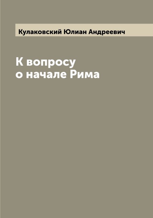 Обложка книги «К вопросу о начале Рима» — Кулаковский Юлиан Андреевич, ISBN 9785519916936