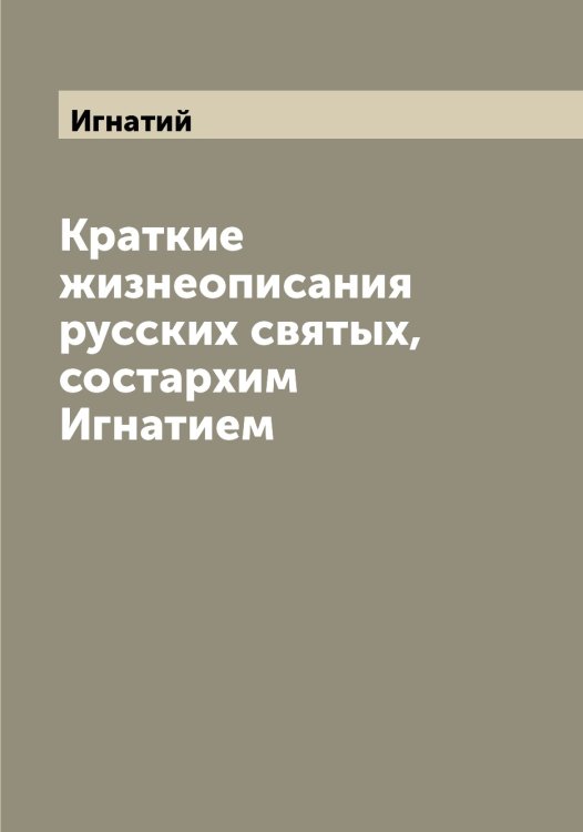 Обложка книги «Краткие жизнеописания русских святых, состархим Игнатием» — Игнатий, ISBN 9785519867627