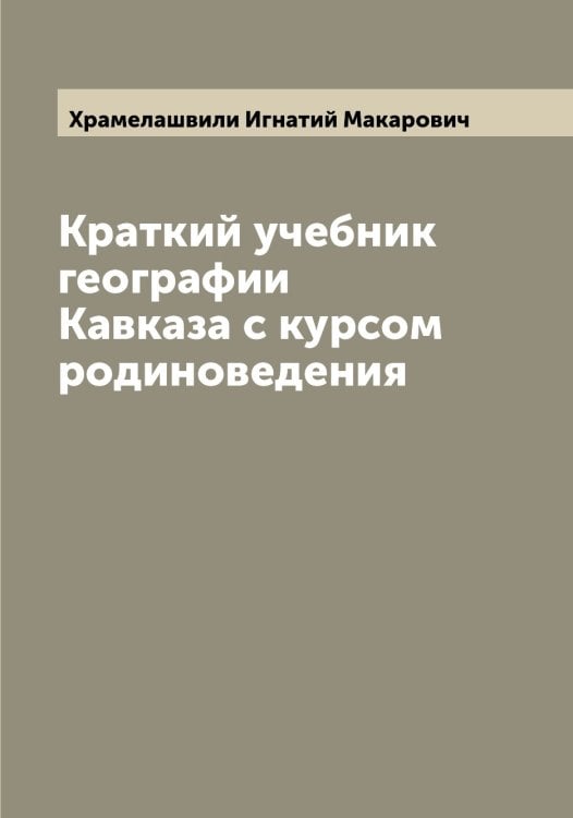Обложка книги «Краткий учебник географии Кавказа с курсом родиноведения» — Храмелашвили Игнатий Макарович, ISBN 9785521293544