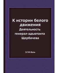 К истории белого движения. Деятельность генерал-адъютанта Щербачева