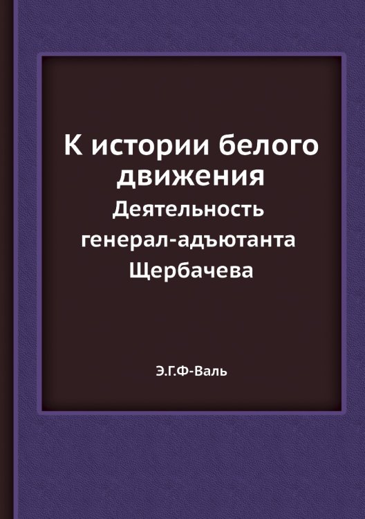 К истории белого движения. Деятельность генерал-адъютанта Щербачева