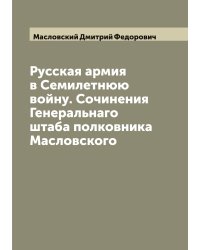 Русская армия в Семилетнюю войну. Сочинения Генеральнаго штаба полковника Масловского
