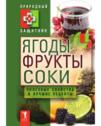 Ягоды, фрукты и соки. Полезные свойства и лучшие народные рецепты