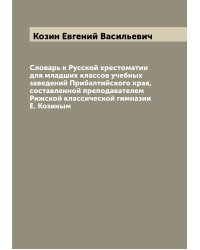 Словарь к Русской хрестоматии для младших классов учебных заведений Прибалтийского края, составленной преподавателем Рижской классической гимназии Е. Козиным