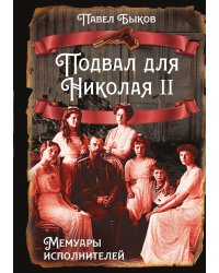 Подвал для Николая II. Мемуары исполнителей