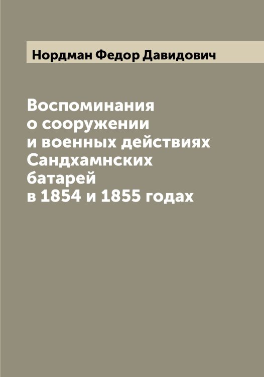 Обложка книги «Воспоминания о сооружении и военных действиях Сандхамнских батарей в 1854 и 1855 годах» — Нордман Федор Давидович, ISBN 9785521256815