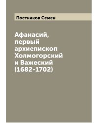 Афанасий, первый архиепископ Холмогорский и Важеский (1682-1702)