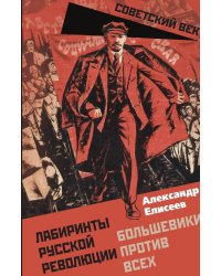 Лабиринты Русской революции. Большевики против всех