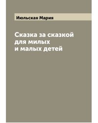 Сказка за сказкой для милых и малых детей