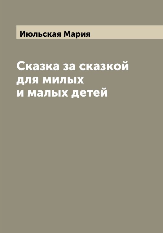 Сказка за сказкой для милых и малых детей Обложка книги «Сказка за сказкой для милых и малых детей» — Июльская Мария, ISBN 9785519874625