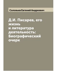 Д.И. Писарев, его жизнь и литература деятельность: Биографический очерк