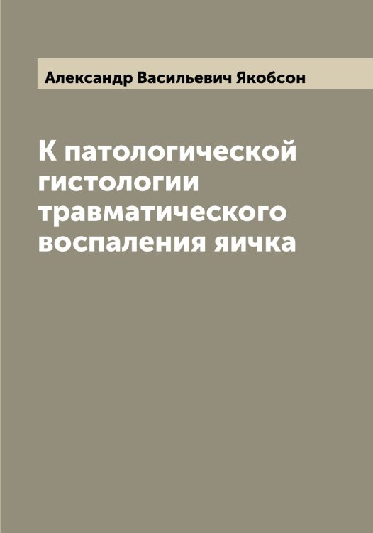 Обложка книги «К патологической гистологии травматического воспаления яичка» — Александр Васильевич Якобсон, ISBN 9785521395897