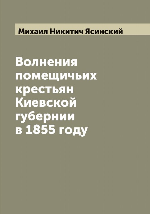 Обложка книги «Волнения помещичьих крестьян Киевской губернии в 1855 году» — Михаил Никитич Ясинский, ISBN 9785521398898