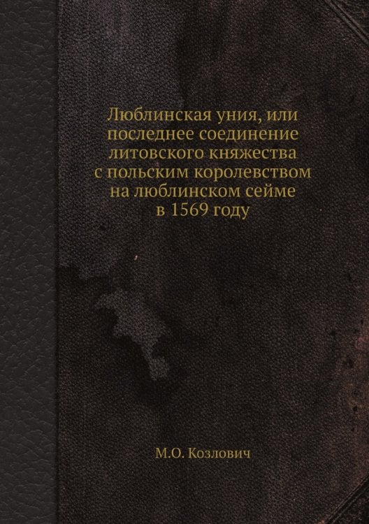Люблинская уния, или последнее соединение литовского княжества с польским королевством на люблинском сейме в 1569 году