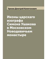 Иконы царскаго изографа Симона Ушакова в Московском Новодевичьем монастыре