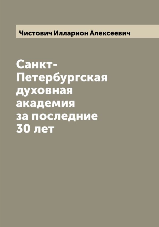 Обложка книги «Санкт-Петербургская духовная академия за последние 30 лет» — Чистович Илларион Алексеевич, ISBN 9785521303205