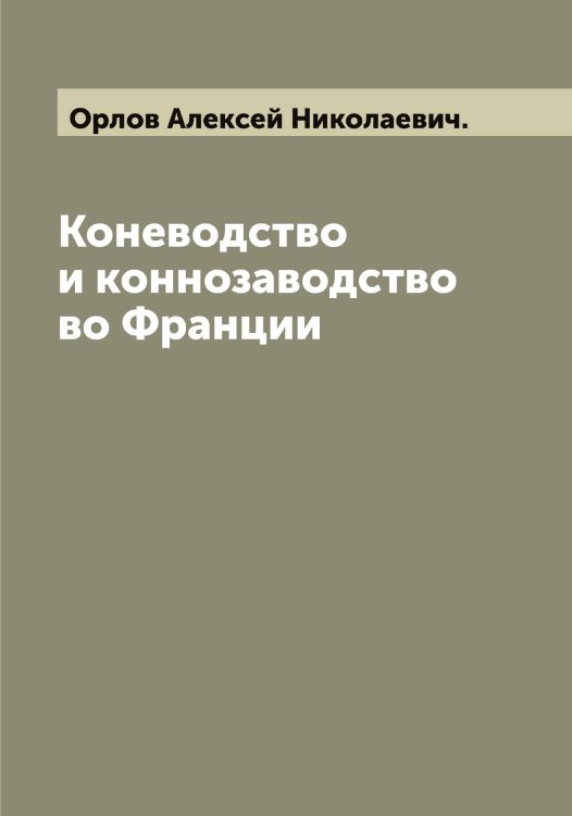 Обложка книги «Коневодство и коннозаводство во Франции» — Орлов Алексей Николаевич., ISBN 9785521264643