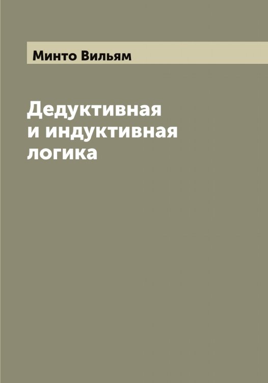 Обложка книги «Дедуктивная и индуктивная логика» — Минто Вильям, ISBN 9785519966894