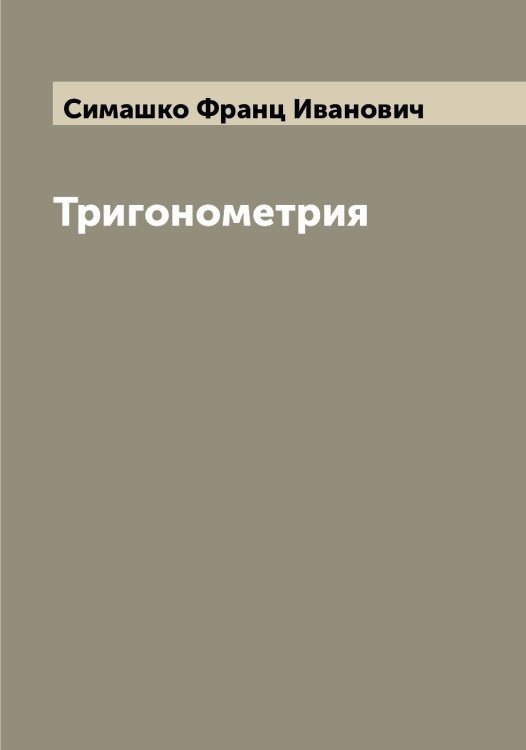 Тригонометрия Обложка книги «Тригонометрия» — Симашко Франц Иванович, ISBN 9785519734936