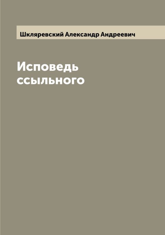 Обложка книги «Исповедь ссыльного» — Шкляревский Александр Андреевич, ISBN 9785521312863