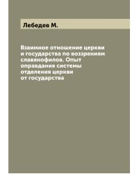 Взаимное отношение церкви и государства по воззрениям славянофилов. Опыт оправдания системы отделения церкви от государства