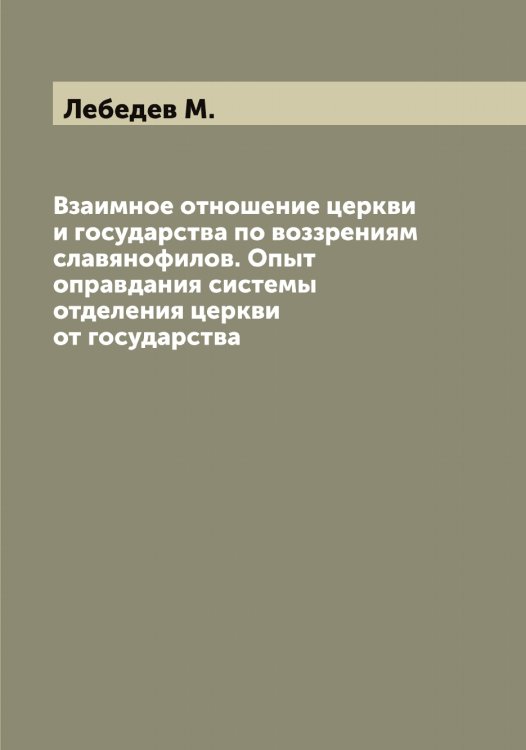 Обложка книги «Взаимное отношение церкви и государства по воззрениям славянофилов. Опыт оправдания системы отделения церкви от государства» — Лебедев М., ISBN 9785519926782