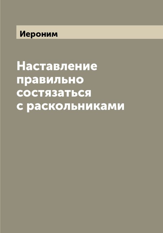 Наставление правильно состязаться с раскольниками Обложка книги «Наставление правильно состязаться с раскольниками» — Иероним, ISBN 9785519868235