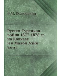 Русско-Турецкая война 1877-1878 гг. на Кавказе и в Малой Азии