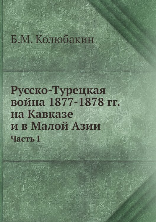 Русско-Турецкая война 1877-1878 гг. на Кавказе и в Малой Азии