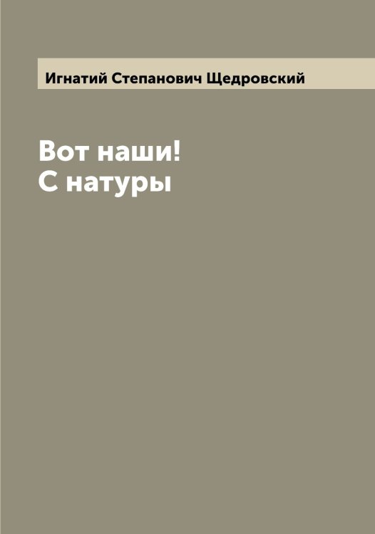 Обложка книги «Вот наши! С натуры» — Игнатий Степанович Щедровский, ISBN 9785521388615